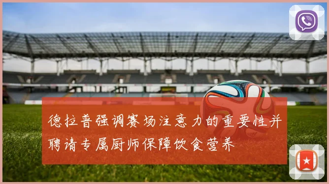德拉普强调赛场注意力的重要性并聘请专属厨师保障饮食营养