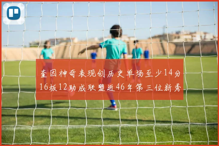 奎因神奇表现创历史单场至少14分16板12助成联盟近46年第三位新秀