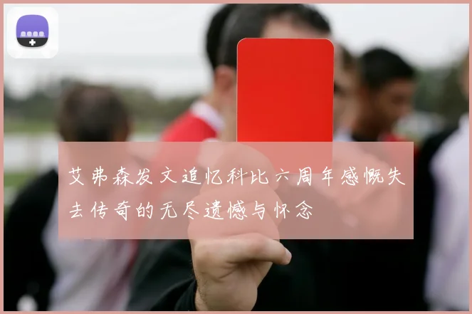 艾弗森发文追忆科比六周年感慨失去传奇的无尽遗憾与怀念