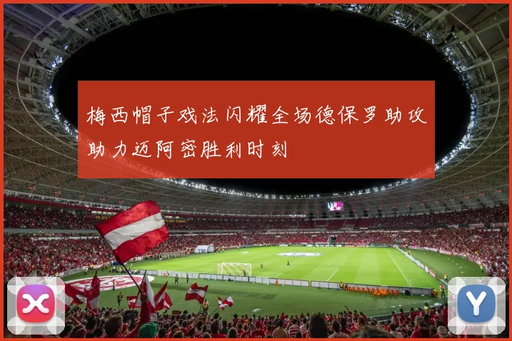 梅西帽子戏法闪耀全场德保罗助攻助力迈阿密胜利时刻