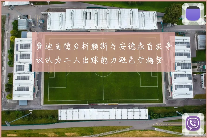 费迪南德分析赖斯与安德森首发争议认为二人出球能力逊色于梅努