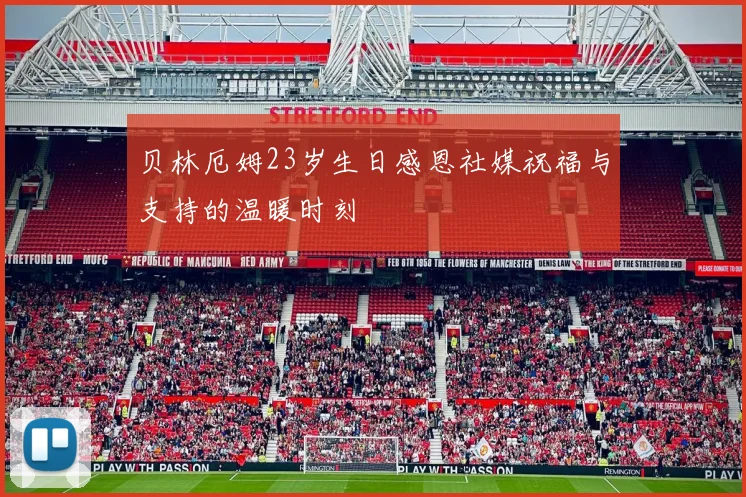 贝林厄姆23岁生日感恩社媒祝福与支持的温暖时刻