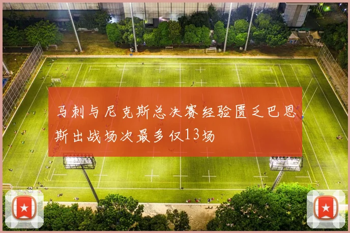 马刺与尼克斯总决赛经验匮乏巴恩斯出战场次最多仅13场