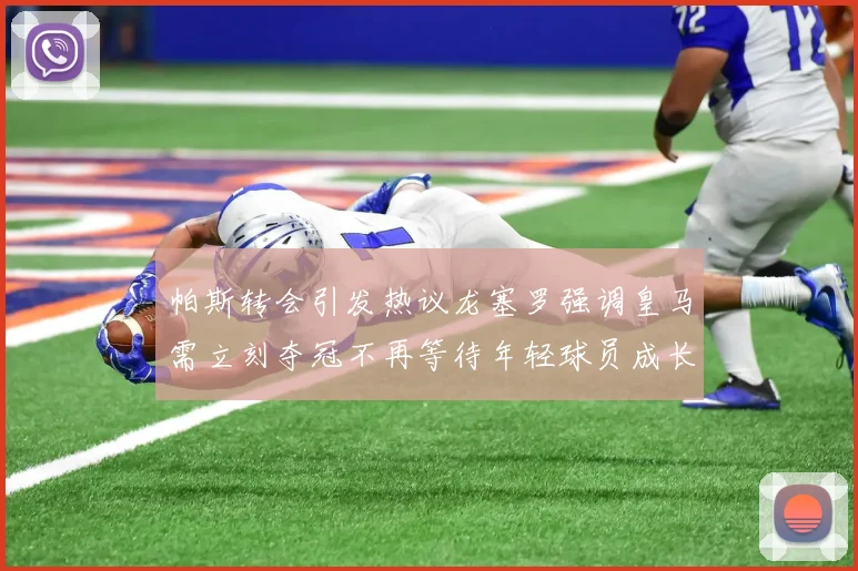 帕斯转会引发热议龙塞罗强调皇马需立刻夺冠不再等待年轻球员成长