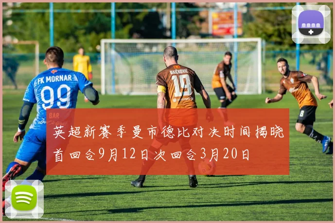 英超新赛季曼市德比对决时间揭晓首回合9月12日次回合3月20日
