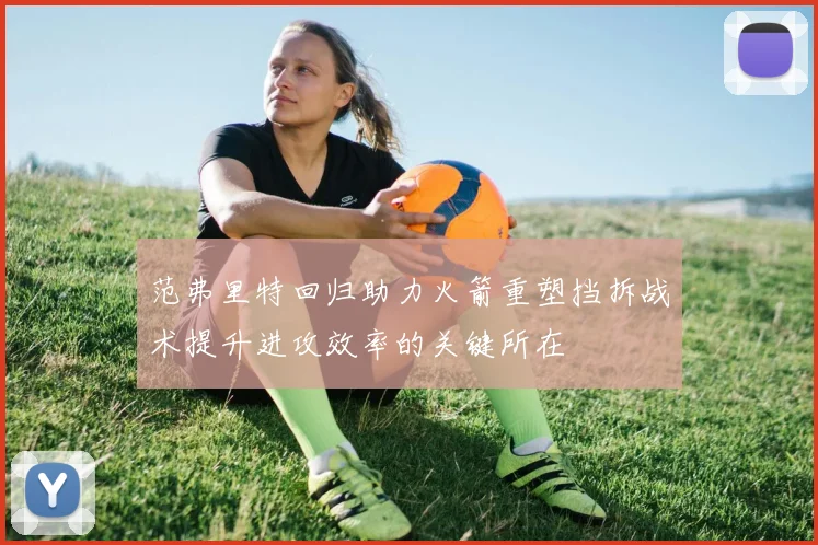 范弗里特回归助力火箭重塑挡拆战术提升进攻效率的关键所在